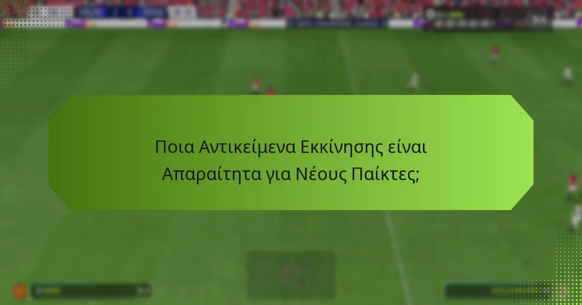 Ποια Αντικείμενα Εκκίνησης είναι Απαραίτητα για Νέους Παίκτες;