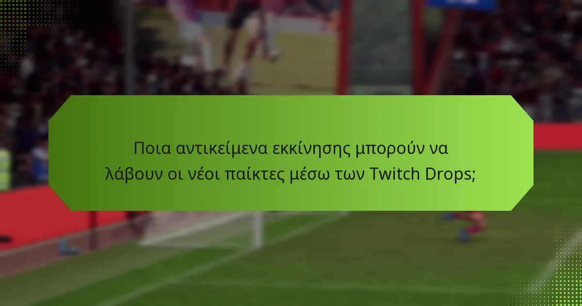 Ποια αντικείμενα εκκίνησης μπορούν να λάβουν οι νέοι παίκτες μέσω των Twitch Drops;