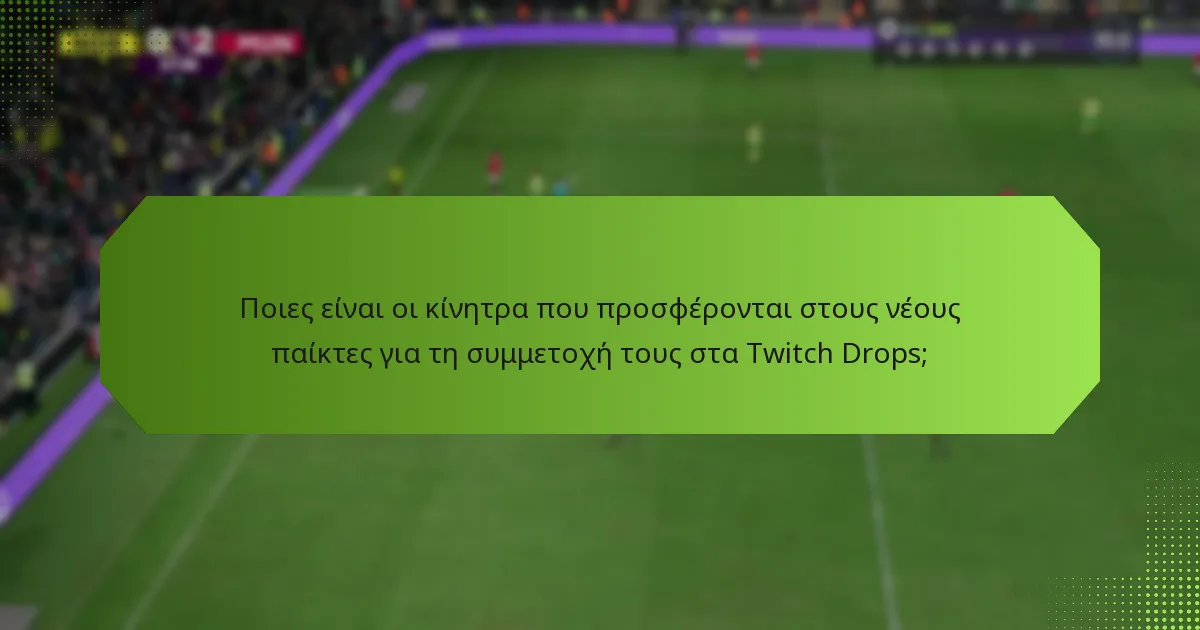 Ποιες είναι οι κίνητρα που προσφέρονται στους νέους παίκτες για τη συμμετοχή τους στα Twitch Drops;