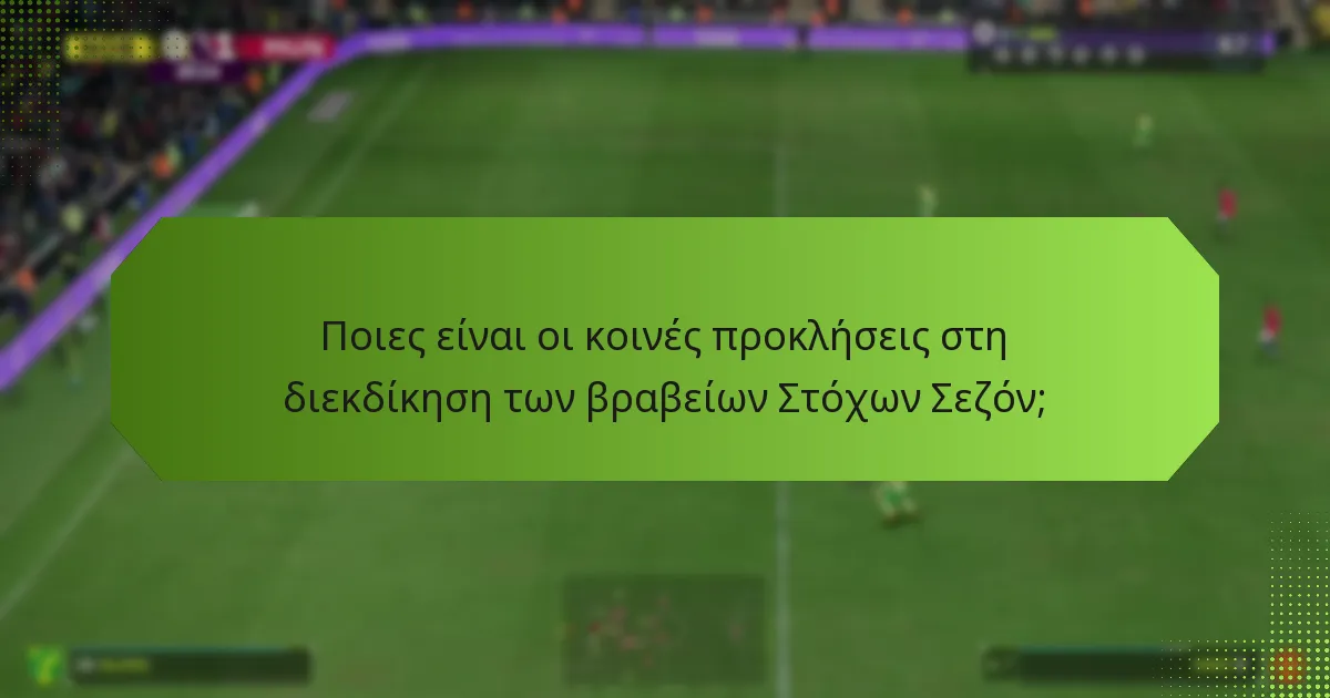 Ποιες είναι οι κοινές προκλήσεις στη διεκδίκηση των βραβείων Στόχων Σεζόν;