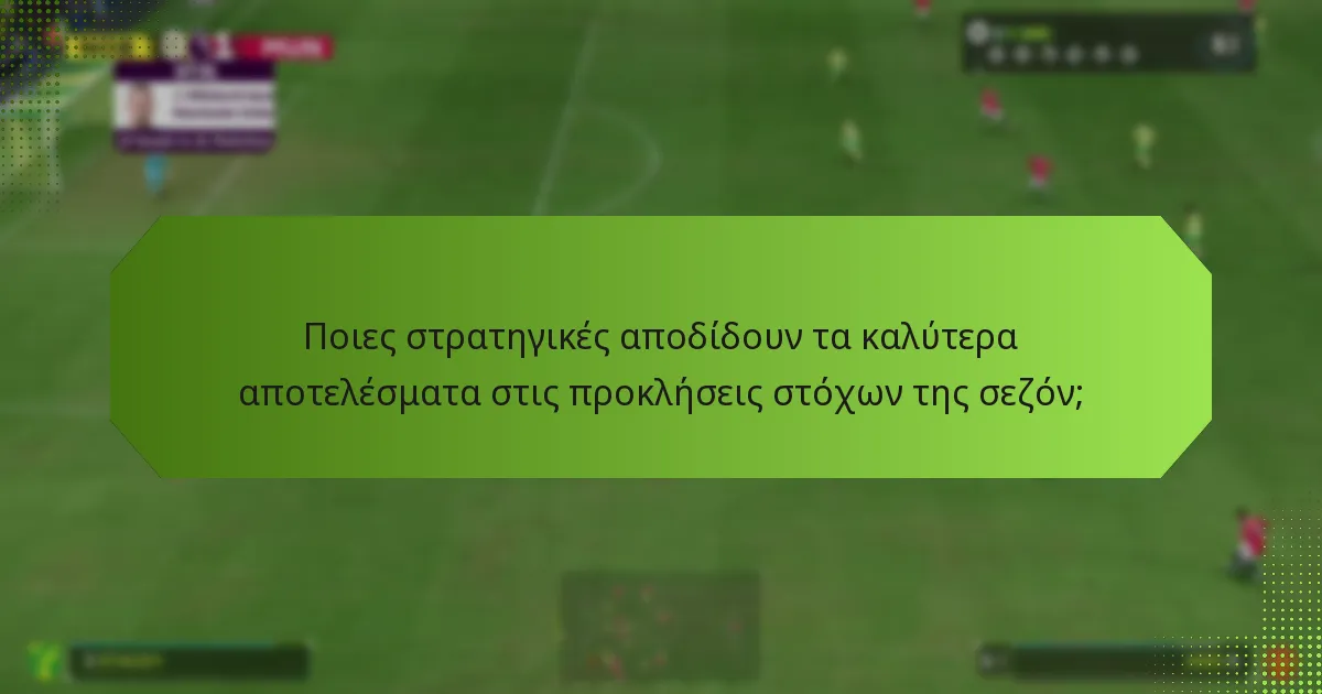 Ποιες στρατηγικές αποδίδουν τα καλύτερα αποτελέσματα στις προκλήσεις στόχων της σεζόν;