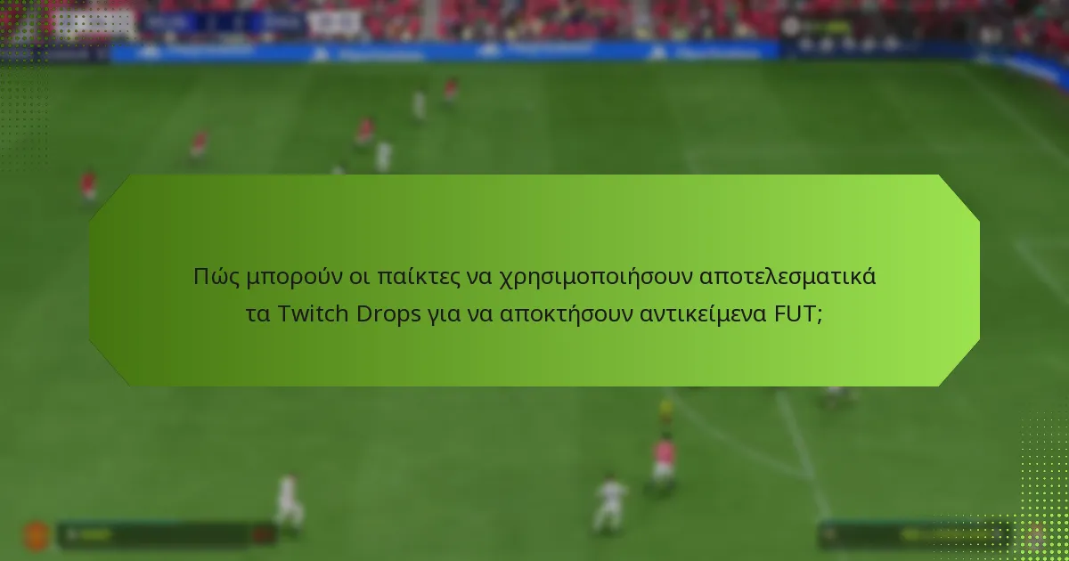 Πώς μπορούν οι παίκτες να χρησιμοποιήσουν αποτελεσματικά τα Twitch Drops για να αποκτήσουν αντικείμενα FUT;